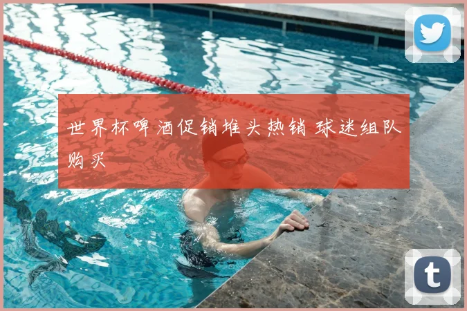 世界杯啤酒促销堆头热销 球迷组队购买