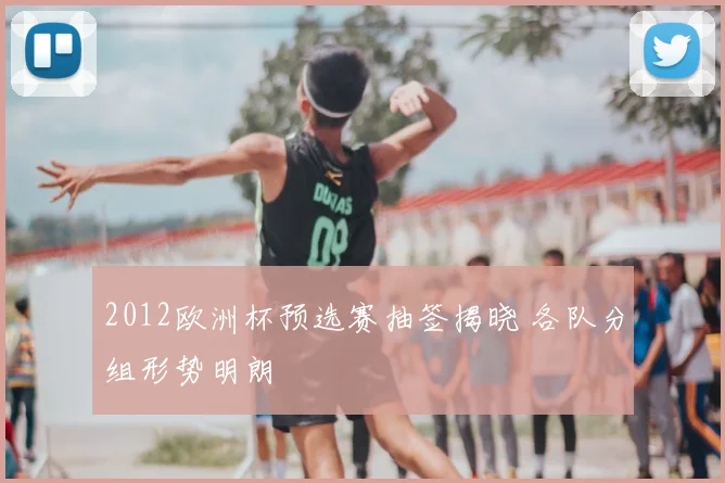 2012欧洲杯预选赛抽签揭晓 各队分组形势明朗