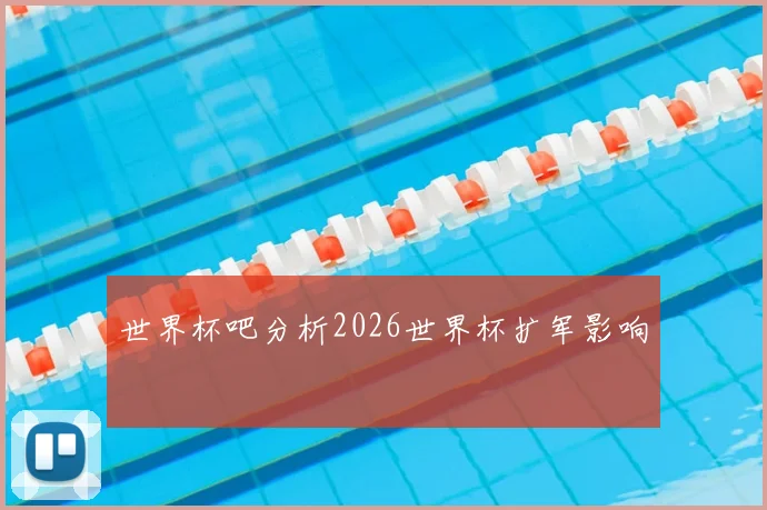 世界杯吧分析2026世界杯扩军影响