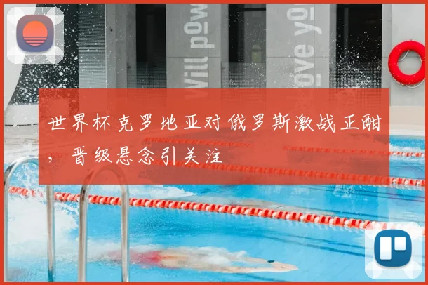世界杯克罗地亚对俄罗斯激战正酣，晋级悬念引关注